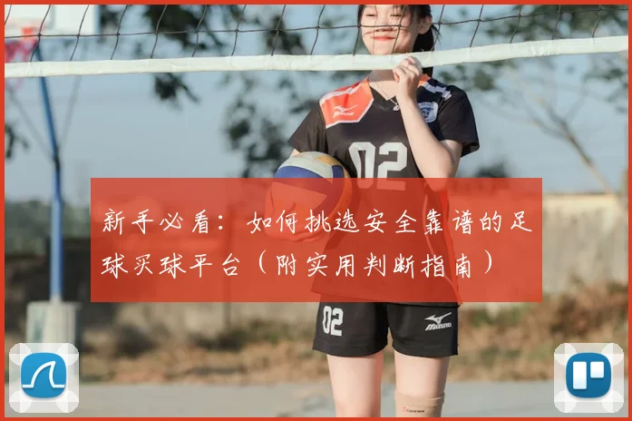新手必看：如何挑选安全靠谱的足球买球平台（附实用判断指南）