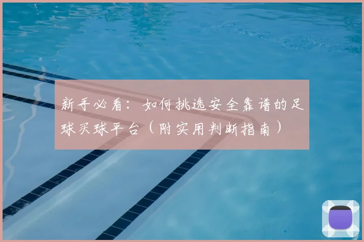 新手必看:如何挑选安全靠谱的足球买球平台(附实用判断指南)