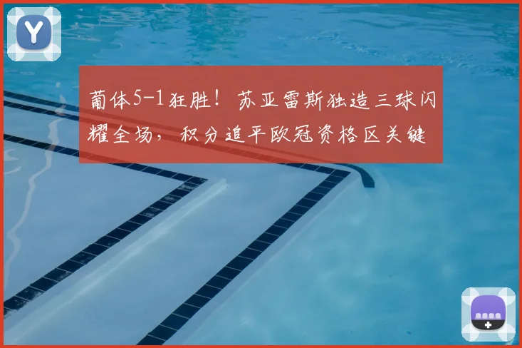 葡体5-1狂胜!苏亚雷斯独造三球闪耀全场,积分追平欧冠资格区关键一战